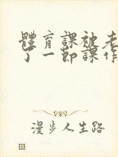 体育课被老师C了一节课作文