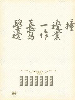 学长一边撞我一边写作业