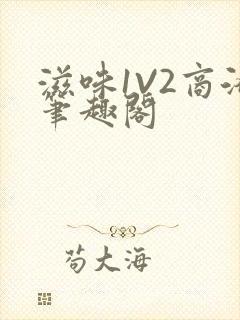 滋味1V2商洛笔趣阁