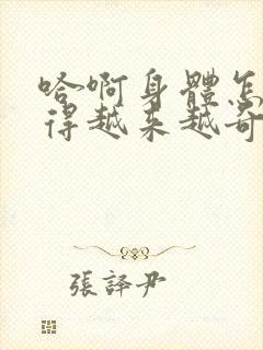 哈啊身体怎么变得越来越奇怪了