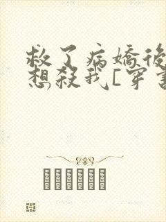 救了病娇后他总想杀我[穿书]