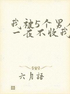 我被5个男人躁一夜不收我怎么办