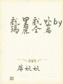 戏里戏外by苏玛丽全篇