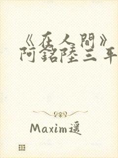 《在人间》采薇阿铭陆三平小说