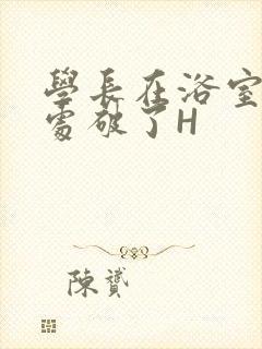 学长在浴室把我处破了H