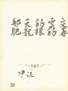 那天的云交雨合肥龙根的春天