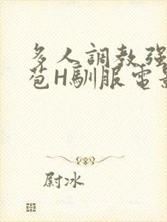 多人调教强行破苞H驯服电影