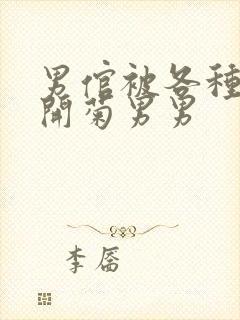 男倌被各种玉势开菊男男