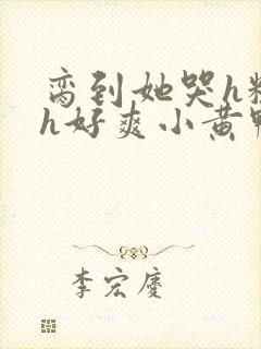 脔到她哭h粗话h好爽小黄鸭