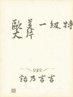 欧美一级特黄a大片