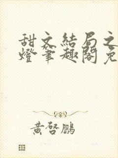 甜文结局之后青灯笔趣阁免费阅读