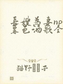 长嫂为妻npn暮色酒歌全文免费阅读笔趣阁