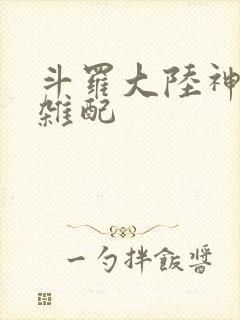 斗罗大陆神界大杂配