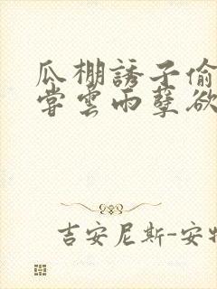 瓜棚诱子偷伦初尝云雨孽欲情缘