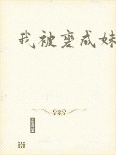我被变成妹了