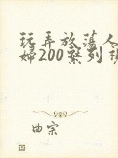 玩弄放荡人妻少妇200系列视频