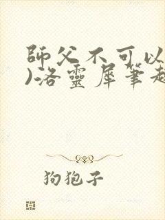 师父不可以(限)洛灵犀笔趣阁