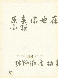 原来你也在这里小说