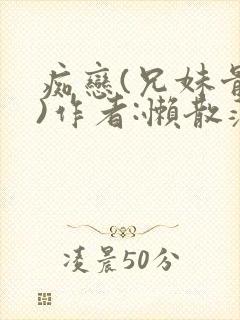 痴恋(兄妹骨科)作者:懒散蒲公英