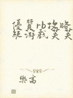 优质rb攻略系统游戏芙芙饿了