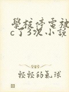 学校停电被同桌c了3次小说