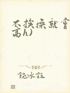 不挨操就会死(高h)