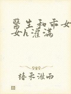 医生和乖女h攵女h灌满