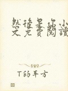 然后是你小说全文免费阅读