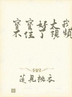 宝宝好大我都握不住了视频