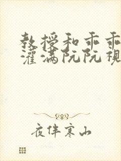 教授和乖乖女H灌满阮阮视频