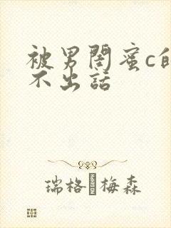 被男闺蜜c的说不出话