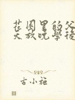 花园里的父爱有天放晚学后