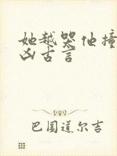 她越哭他撞得越凶古言