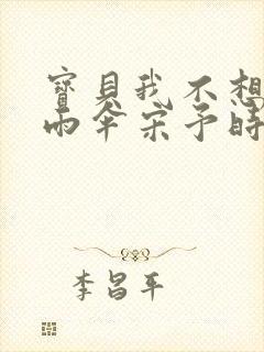 宝贝我不想带小雨伞宋予时