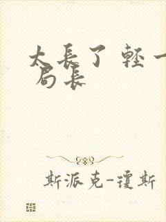 太长了 轻一点 局长