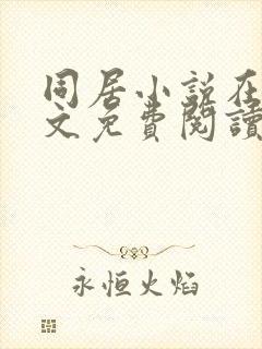 同居小说在线全文免费阅读笔趣阁无弹窗