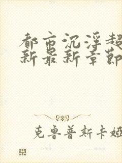 都市沉浮超前更新最新章节