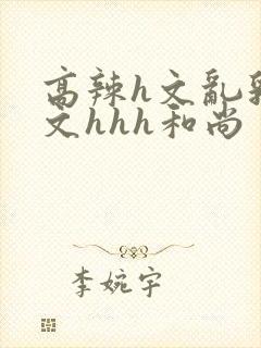 高辣h文乱乳h文hhh和尚