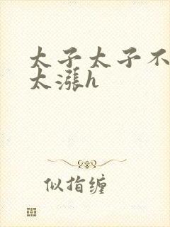 太子太子不要了太涨h