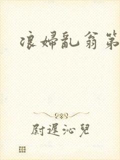 浪妇乱翁第六篇