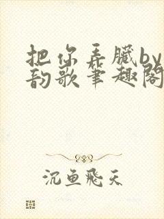 把你弄脏by冬韵歌笔趣阁