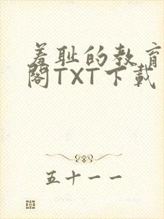 羞耻的教育笔趣阁TXT下载