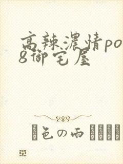高辣浓情po18御宅屋