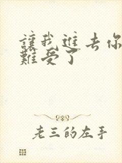 让我进去你就不难受了