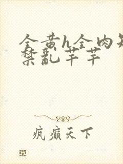 全黄h全肉短篇禁乱芊芊