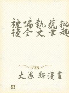 被偏执疯批囚禁后全文笔趣阁