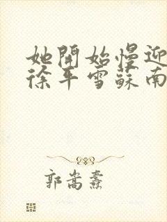 她开始慢迎迎合徐平雪苏南风