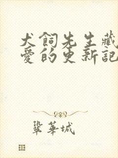犬饲先生藏不住爱的更新记录