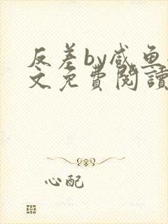 反差by咸鱼全文免费阅读笔趣阁