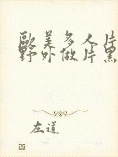 欧美多人片高潮野外做片黑人